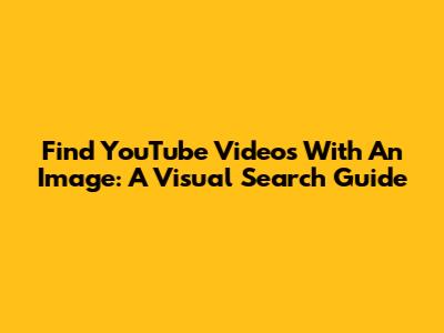 Find YouTube Videos With An Image: A Visual Search Guide