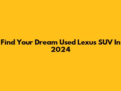 Find Your Dream Used Lexus SUV In 2024