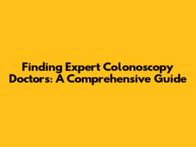 Finding Expert Colonoscopy Doctors: A Comprehensive Guide