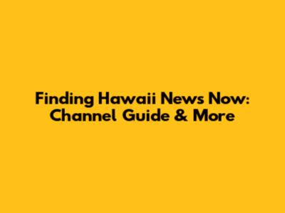 Finding Hawaii News Now: Channel Guide & More