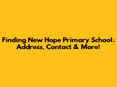 Finding New Hope Primary School: Address, Contact & More!