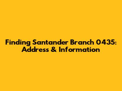 Finding Santander Branch 0435: Address & Information