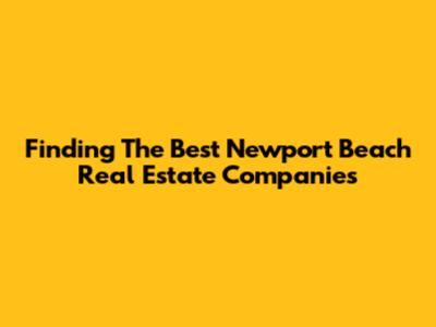 Finding The Best Newport Beach Real Estate Companies