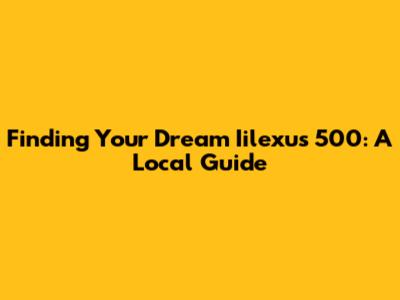 Finding Your Dream Iilexus 500: A Local Guide