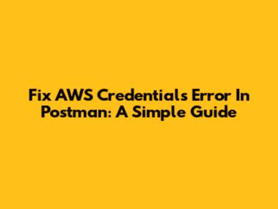 Fix AWS Credentials Error In Postman: A Simple Guide