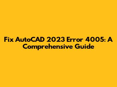 Fix AutoCAD 2023 Error 4005: A Comprehensive Guide