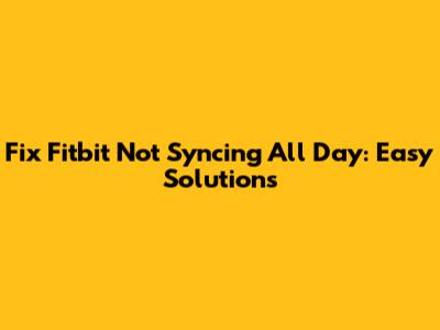 Fix Fitbit Not Syncing All Day: Easy Solutions