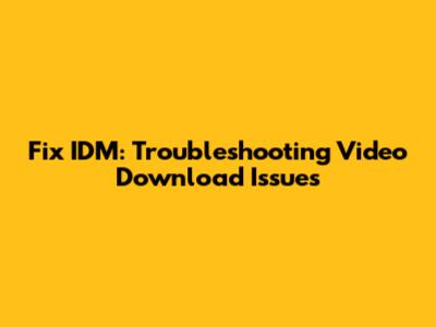 Fix IDM: Troubleshooting Video Download Issues