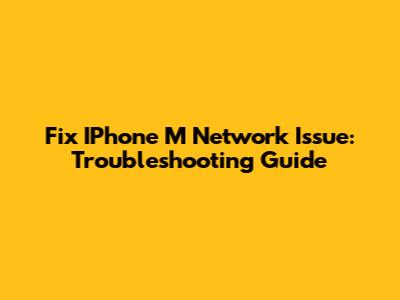 Fix IPhone 'M' Network Issue: Troubleshooting Guide