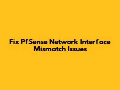 Fix PfSense Network Interface Mismatch Issues