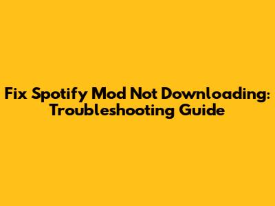 Fix Spotify Mod Not Downloading: Troubleshooting Guide