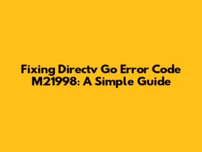 Fixing Directv Go Error Code M21998: A Simple Guide