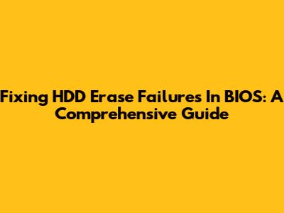 Fixing HDD Erase Failures In BIOS: A Comprehensive Guide