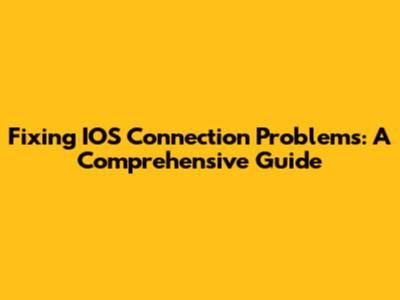 Fixing IOS Connection Problems: A Comprehensive Guide