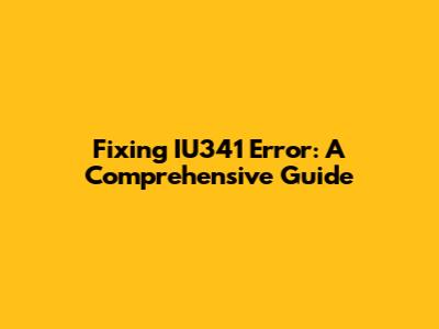 Fixing IU341 Error: A Comprehensive Guide