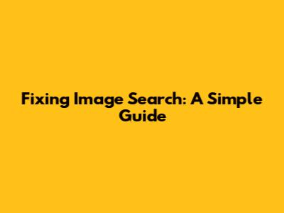 Fixing Image Search: A Simple Guide