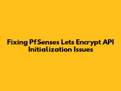 Fixing PfSense's Let's Encrypt API Initialization Issues