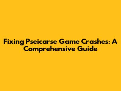 Fixing Pseicarse Game Crashes: A Comprehensive Guide