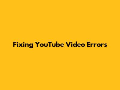 Fixing YouTube Video Errors