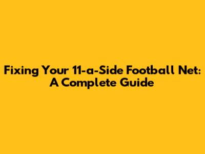 Fixing Your 11-a-Side Football Net: A Complete Guide