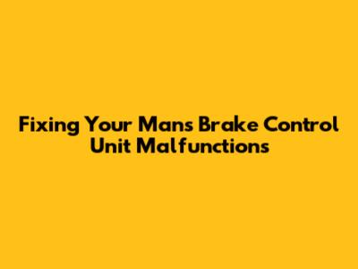Fixing Your Man's Brake Control Unit Malfunctions