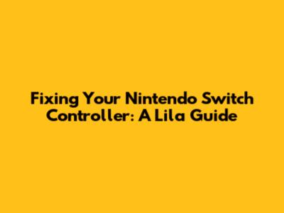 Fixing Your Nintendo Switch Controller: A Lila Guide