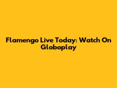 Flamengo Live Today: Watch On Globoplay