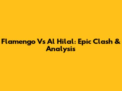 Flamengo Vs Al Hilal: Epic Clash & Analysis
