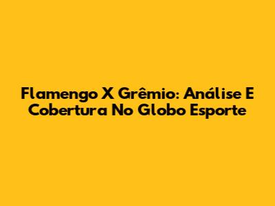 Flamengo X Grêmio: Análise E Cobertura No Globo Esporte