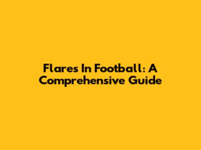 Flares In Football: A Comprehensive Guide