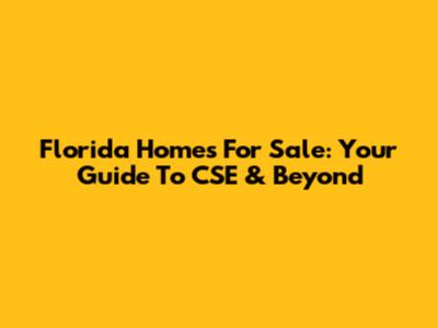 Florida Homes For Sale: Your Guide To CSE & Beyond