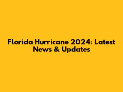 Florida Hurricane 2024: Latest News & Updates