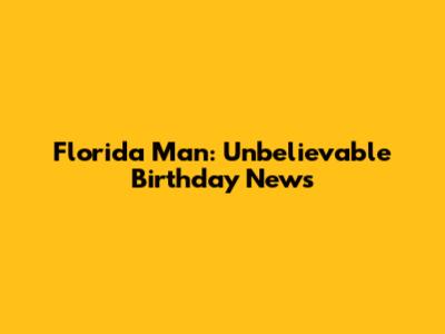 Florida Man: Unbelievable Birthday News