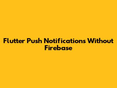 Flutter Push Notifications Without Firebase