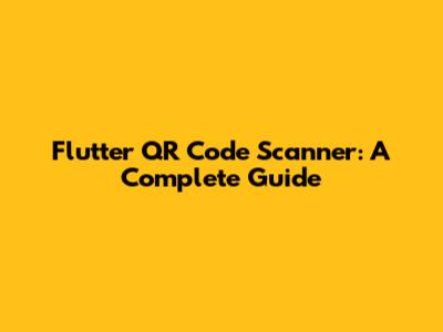 Flutter QR Code Scanner: A Complete Guide