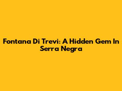 Fontana Di Trevi: A Hidden Gem In Serra Negra