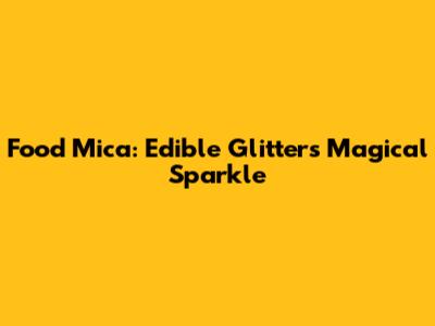 Food Mica: Edible Glitter's Magical Sparkle
