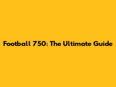 Football 750: The Ultimate Guide