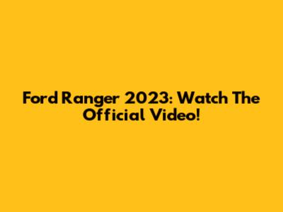Ford Ranger 2023: Watch The Official Video!