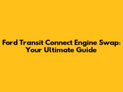 Ford Transit Connect Engine Swap: Your Ultimate Guide