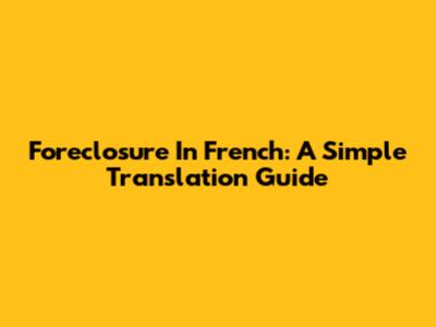 Foreclosure In French: A Simple Translation Guide