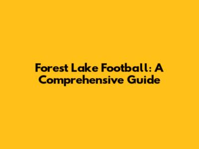 Forest Lake Football: A Comprehensive Guide