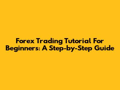 Forex Trading Tutorial For Beginners: A Step-by-Step Guide
