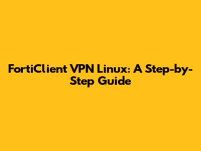 FortiClient VPN Linux: A Step-by-Step Guide