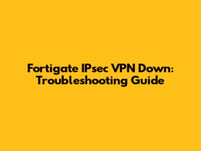 Fortigate IPsec VPN Down: Troubleshooting Guide