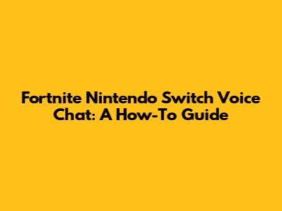 Fortnite Nintendo Switch Voice Chat: A How-To Guide