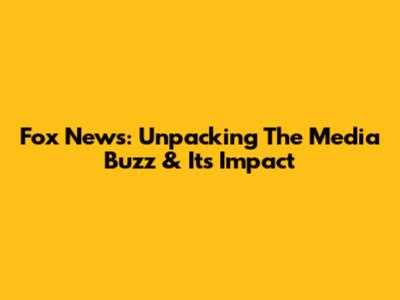 Fox News: Unpacking The Media Buzz & Its Impact