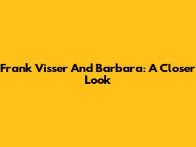 Frank Visser And Barbara: A Closer Look