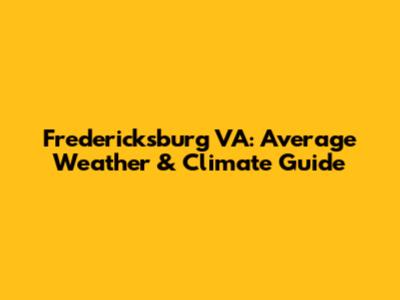 Fredericksburg VA: Average Weather & Climate Guide