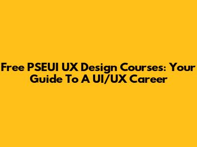 Free PSEUI UX Design Courses: Your Guide To A UI/UX Career
